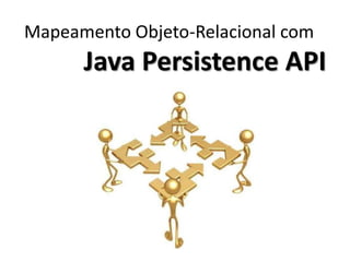 Mapeamento Objeto-Relacional com
      Java Persistence API
 