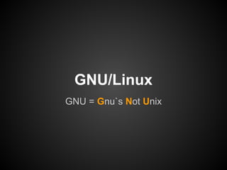 GNU/Linux
GNU = Gnu`s Not Unix
 