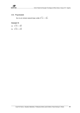 ............................................................. Centro Federal de Educação Tecnológica de Minas Gerais. Campus VIII - Varginha




6.9. Propriedade
          Se n é um número natural ímpar, então                          n
                                                                             −a = − n a .


Exemplo 15

a)   3
         −8 = − 3 8
b)   5
         −4 = − 5 4




         Curso Pro-Técnico - Disciplina: Matemática - Professores Antônio José B. Bottion e Paulo Henrique C. Pereira                               68
 