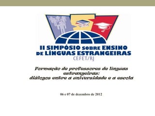 Formação de professores de línguas
             estrangeiras:
diálogos entre a universidade e a escola


           06 e 07 de dezembro de 2012
 