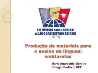 Produção de materiais para
   o ensino de línguas:
       webtarefas
          Maria Aparecida Moreira
          Colégio Pedro II, UFF
 