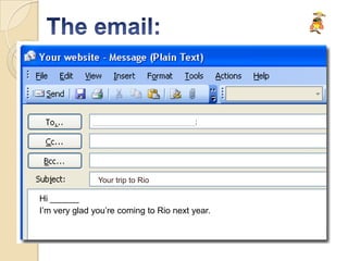 Your trip to Rio

Hi ______
I’m very glad you’re coming to Rio next year.
 