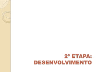 2ª ETAPA:
DESENVOLVIMENTO
 
