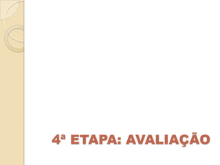 4ª ETAPA: AVALIAÇÃO
 