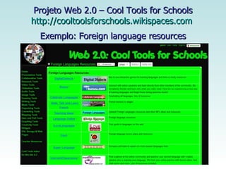 Projeto Web 2.0 – Cool Tools for Schools http://cooltoolsforschools.wikispaces.com   Exemplo: Foreign language resources 
