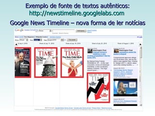 Exemplo de fonte de textos autênticos: http://newstimeline.googlelabs.com   Google News Timeline – nova forma de ler notícias   