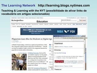The Learning Network   http://learning.blogs.nytimes.com  Teaching & Learning with the NYT (possibilidade de ativar links de vocabulário em artigos selecionados) 