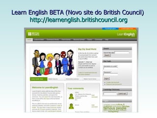 Learn English BETA (Novo site do British Council)  http://learnenglish.britishcouncil.org 