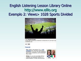   English Listening Lesson Library Online  http://www.elllo.org Exemplo 2: Views> 1028 Sports Divided 