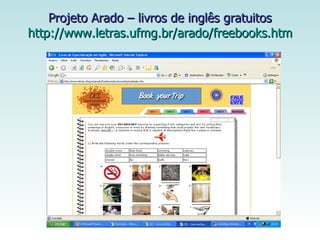 Projeto Arado – livros de inglês gratuitos http://www.letras.ufmg.br/arado/freebooks.htm 
