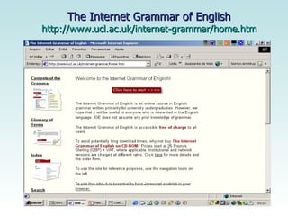 The Internet Grammar of English  http://www.ucl.ac.uk/internet-grammar/home.htm   