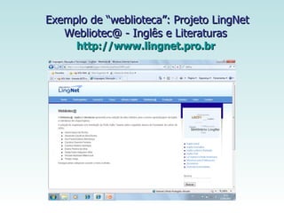Exemplo de “weblioteca”: Projeto LingNet Webliotec@ - Inglês e Literaturas  http://www.lingnet.pro.br   