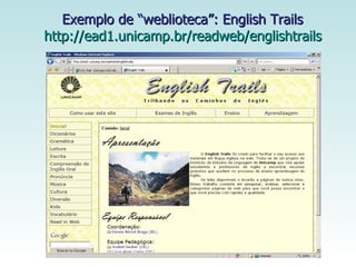Exemplo de “weblioteca”: English Trails  http://ead1.unicamp.br/readweb/englishtrails   