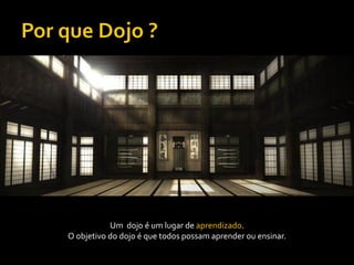 Um dojo é um lugar de aprendizado.
O objetivo do dojo é que todos possam aprender ou ensinar.
 