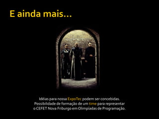 Idéias para nossa ExpoTec podem ser concebidas.
Possibilidade de formação de um time para representar
o CEFET Nova Friburgo em Olimpíadas de Programação.
 