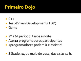    C++
   Test-Driven Development (TDD)
   Game

   2º à 6º período, tarde e noite
   Até 12 programadores participantes
   +programadores podem ir e assistir!

   Sábado, 14 de maio de 2011, das 14 às 17 h.
 