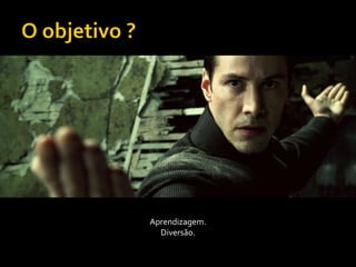 Aprendizagem.
  Diversão.
 