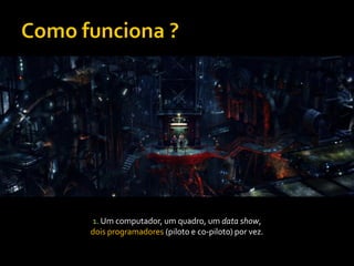 1. Um computador, um quadro, um data show,
dois programadores (piloto e co-piloto) por vez.
 