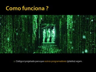 2. Código é projetado para que outros programadores (platéia) vejam.
 