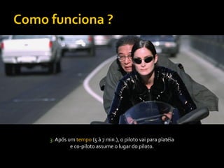 3. Após um tempo (5 à 7 min.), o piloto vai para platéia
         e co-piloto assume o lugar do piloto.
 