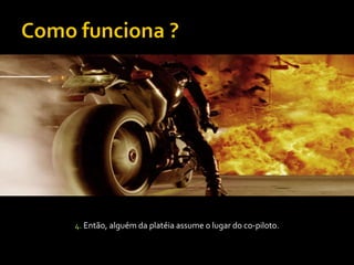 4. Então, alguém da platéia assume o lugar do co-piloto.
 