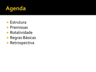    Estrutura
   Premissas
   Rotatividade
   Regras Básicas
   Retrospectiva
 