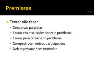 1 2



   Tentar não fazer:
     Conversas paralelas
     Entrar em discussões sobre o problema
     Correr para terminar o problema
     Competir com outros participantes
     Deixar pessoas sem entender
 
