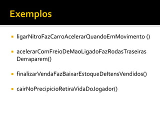    ligarNitroFazCarroAcelerarQuandoEmMovimento ()

   acelerarComFreioDeMaoLigadoFazRodasTraseiras
    Derraparem()

   finalizarVendaFazBaixarEstoqueDeItensVendidos()

   cairNoPrecipicioRetiraVidaDoJogador()
 