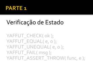 Verificação de Estado
YAFFUT_CHECK( ok );
YAFFUT_EQUAL( e, o );
YAFFUT_UNEQUAL( e, o );
YAFFUT_FAIL( msg );
YAFFUT_ASSERT_THROW( func, e );
 
