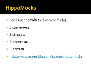    Feito usando Yaffut (já vem com ele).
   É opensource.
   É simples.
   É poderoso.
   É portátil.
   http://www.assembla.com/spaces/hippomocks
 