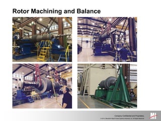 © 2014, Mitsubishi Hitachi Power Systems Americas, Inc. All Rights Reserved.
Company Confidential and Proprietary.
Rotor Machining and Balance
 
