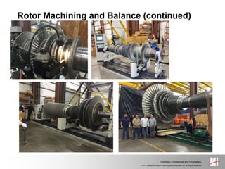 © 2014, Mitsubishi Hitachi Power Systems Americas, Inc. All Rights Reserved.
Company Confidential and Proprietary.
Rotor Machining and Balance (continued)
 