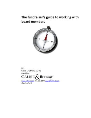 The fundraiser’s guide to working with
board members




By
Gayle L. Gifford, ACFRE
President


www.ceffect.com 401.331.2272 gayle@ceffect.com
@gaylegifford
 