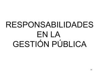 38
RESPONSABILIDADES
EN LA
GESTIÓN PÚBLICA
 