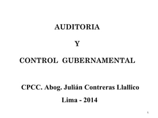 CPCC. Abog. Julián Contreras Llallico
Lima - 2014
AUDITORIA
Y
CONTROL GUBERNAMENTAL
1
 