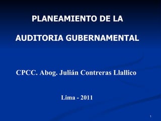PLANEAMIENTO DE LA AUDITORIA GUBERNAMENTAL CPCC. Abog. Julián Contreras Llallico Lima - 2011 