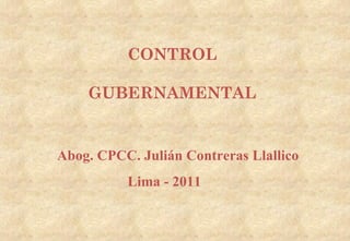 Abog. CPCC. Julián Contreras Llallico Lima - 2011 CONTROL GUBERNAMENTAL 