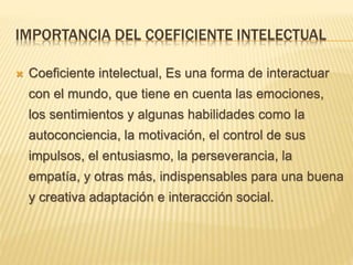 IMPORTANCIA DEL COEFICIENTE INTELECTUAL
 Coeficiente intelectual, Es una forma de interactuar
con el mundo, que tiene en ...