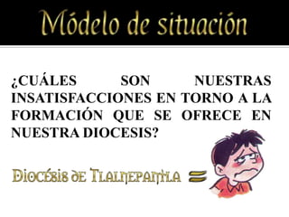 ¿CUÁLES      SON     NUESTRAS
INSATISFACCIONES EN TORNO A LA
FORMACIÓN QUE SE OFRECE EN
NUESTRA DIOCESIS?
 