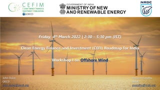 Friday, 4th March 2022 | 2:30 – 5:30 pm (IST)
Clean Energy Finance and Investment (CEFI) Roadmap for India
Workshop I on Offshore Wind
Poonam Sandhu
NRDC
psandhu@nrdc.org
John Dulac
OECD
john.dulac@oecd.org
 