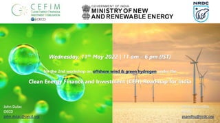 Wednesday, 11th May 2022 | 11 am – 6 pm (IST)
for the 2nd workshop on offshore wind & green hydrogen under the
Clean Energy Finance and Investment (CEFI) Roadmap for India
Poonam Sandhu
NRDC
psandhu@nrdc.org
John Dulac
OECD
john.dulac@oecd.org
 