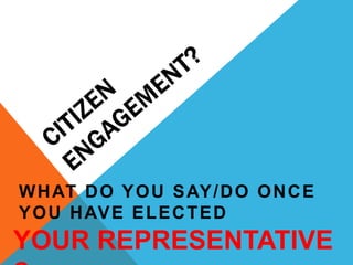 WHAT DO YOU SAY/DO ONCE
YOU HAVE ELECTED
YOUR REPRESENTATIVE
 