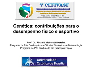 Genética: contribuições para o
desempenho físico e esportivo
Prof. Dr. Rinaldo Wellerson Pereira
Programa de Pós Graduação em Ciências Genômicas e Biotecnologia
Programa de Pós Graduação em Educação Física
 