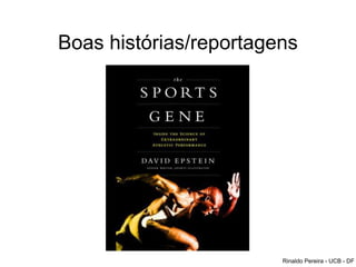Boas histórias/reportagens
Rinaldo Pereira - UCB - DF
 