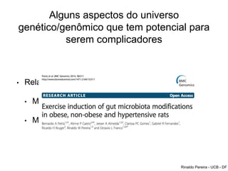 Alguns aspectos do universo
genético/genômico que tem potencial para
serem complicadores
• Relação com a Microbiota
• Microbiota é alterada pelo exercício
• Microbiota é alterada pela dieta
Rinaldo Pereira - UCB - DF
 