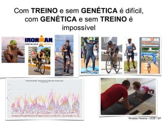 Com TREINO e sem GENÉTICA é difícil,
com GENÉTICA e sem TREINO é
impossível
Rinaldo Pereira - UCB - DF
 