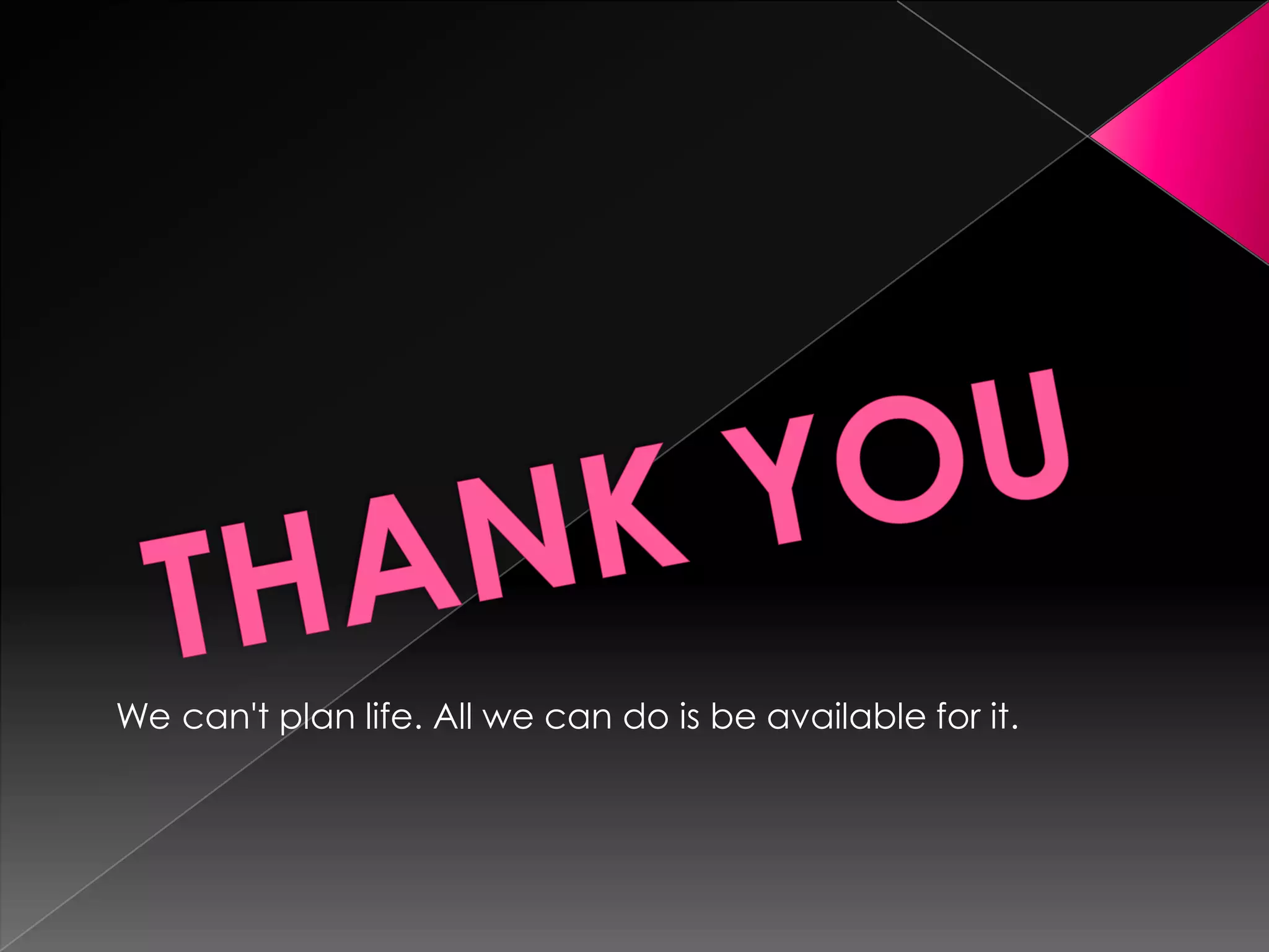 We can't plan life. All we can do is be available for it.
 