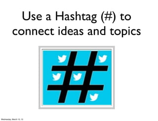 Use a Hashtag (#) to
           connect ideas and topics




Wednesday, March 13, 13
 