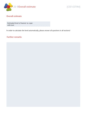 [CEF-ESTIM]Overall estimate20 l
Overall estimate
Estimated level of learner to cope
with text
In order to calculate the level automatically, please answer all questions in all sections!
Further remarks
A1
 