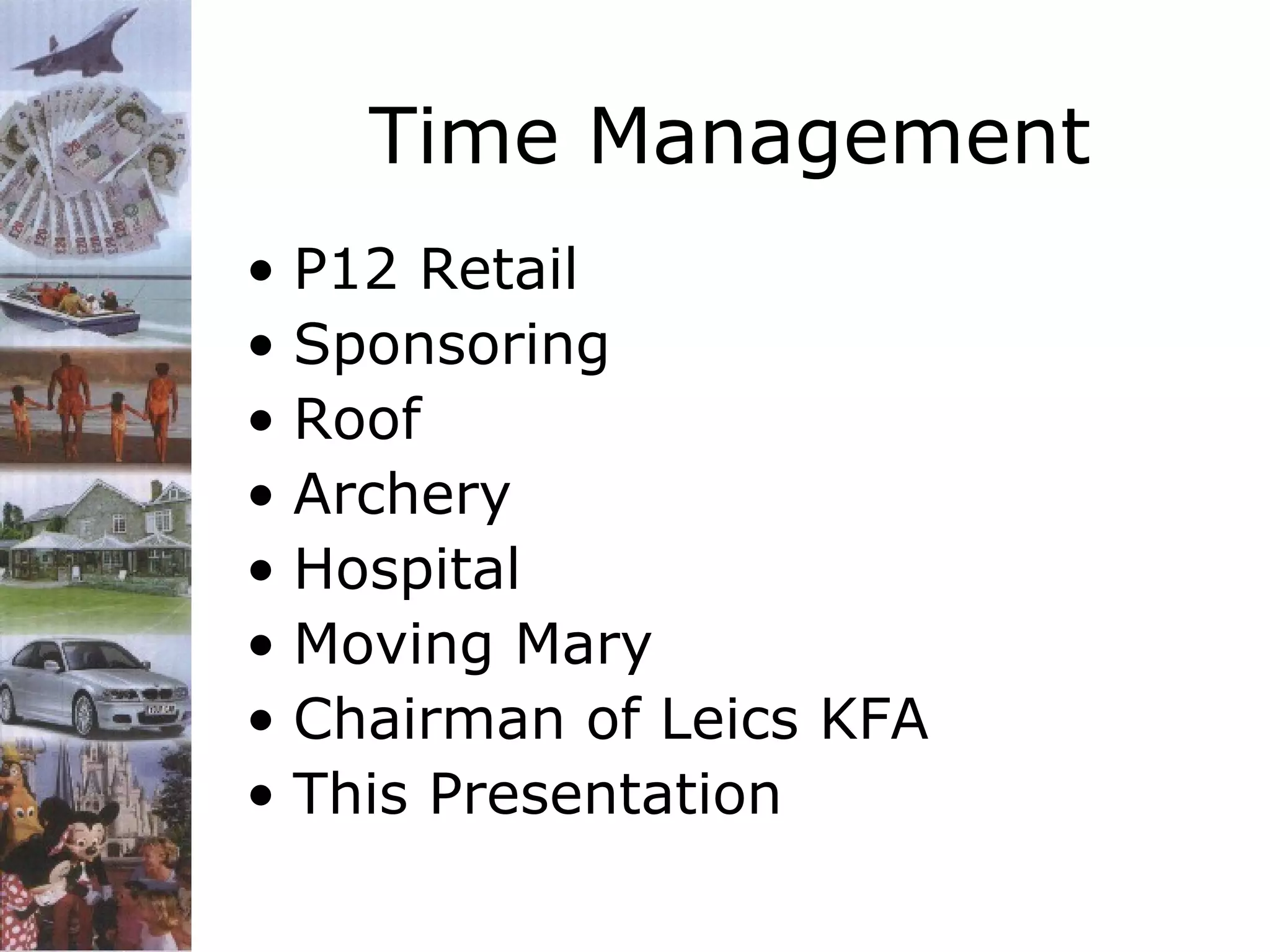 Time Management
• P12 Retail
• Sponsoring
• Roof
• Archery
• Hospital
• Moving Mary
• Chairman of Leics KFA
• This Presentation

 